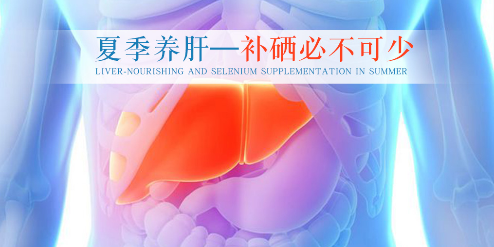 夏季別忽視養(yǎng)肝，堅(jiān)持補(bǔ)硒不可少